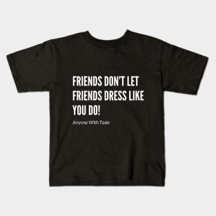 Friends Don't Let Friends Dress Like You! Kids T-Shirt